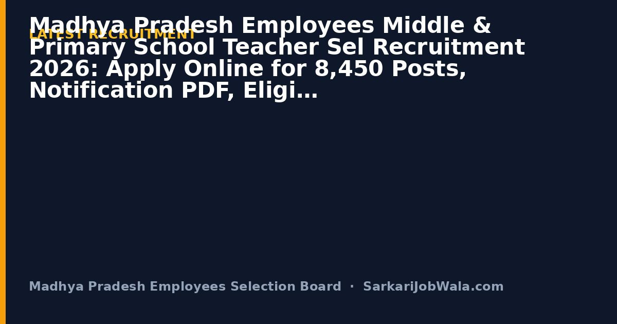 Madhya Pradesh Employees Middle & Primary School Teacher Sel Recruitment 2026: Apply Online for 8,450 Posts, Notification PDF, Eligibility | Sarkari Job Wala