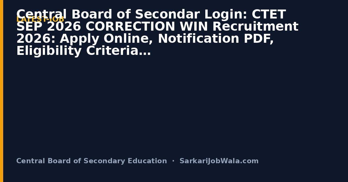 Central Board of Secondar Login: CTET SEP 2026 CORRECTION WIN Recruitment 2026: Apply Online, Notification PDF, Eligibility Criteria | Sarkari Job Wala