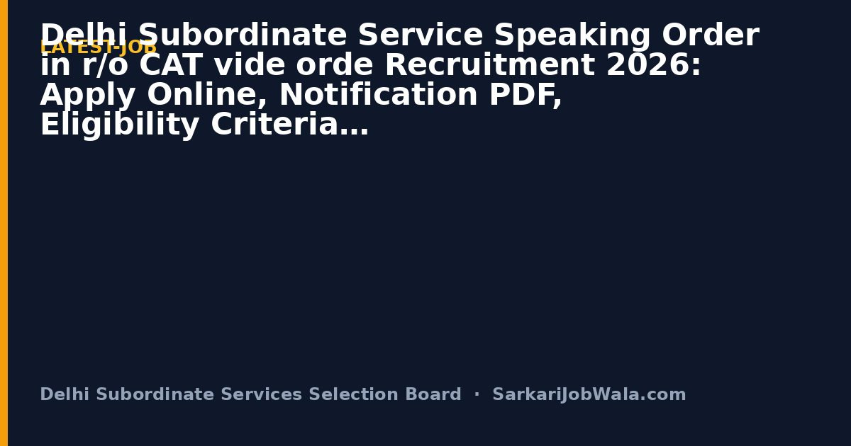 Delhi Subordinate Service Speaking Order in r/o CAT vide orde Recruitment 2026: Apply Online, Notification PDF, Eligibility Criteria | Sarkari Job Wala