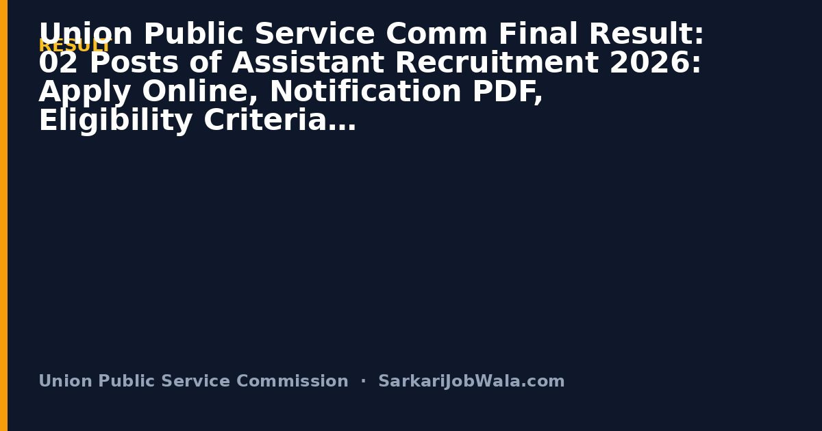 Union Public Service Comm Final Result: 02 Posts of Assistant Recruitment 2026: Apply Online, Notification PDF, Eligibility Criteria | Sarkari Job Wala