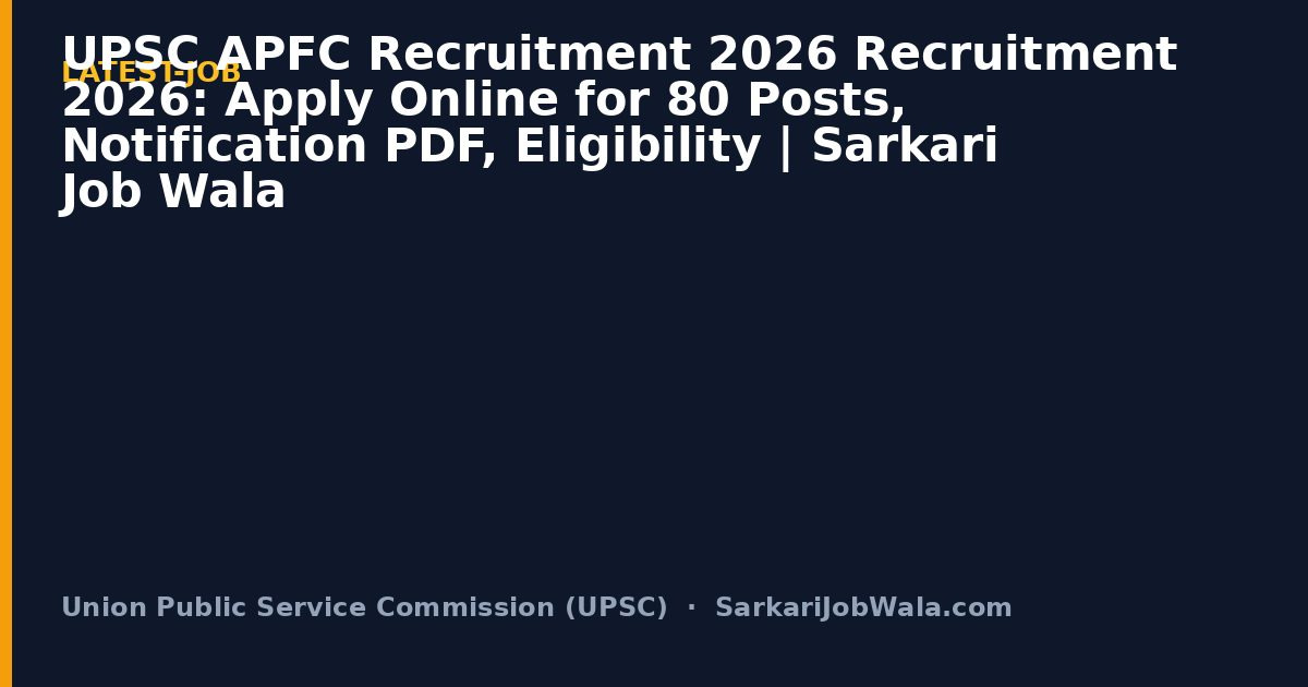 UPSC APFC Recruitment 2026 Recruitment 2026: Apply Online for 80 Posts, Notification PDF, Eligibility | Sarkari Job Wala